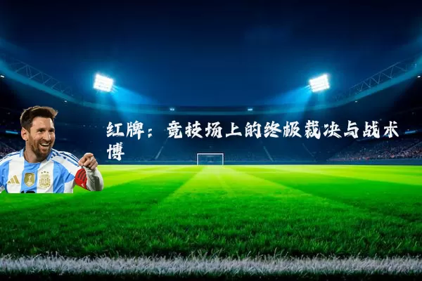 红牌:竞技场上的终极裁决与战术博弈
