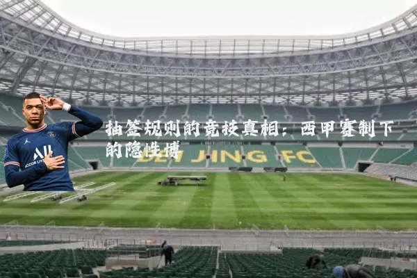 抽签规则的竞技真相:西甲赛制下的隐性博弈