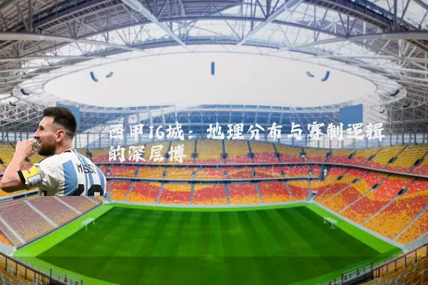 西甲16城：地理分布与赛制逻辑的深层博弈
