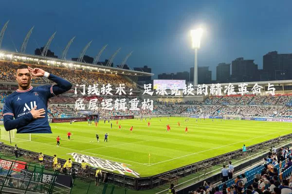 门线技术：足球竞技的精准革命与底层逻辑重构