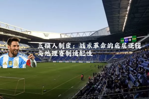 五换人制度:战术革命的底层逻辑与地理赛制适配性
