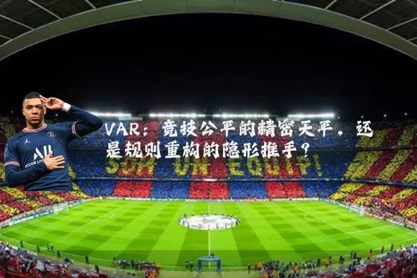 VAR:竞技公平的精密天平,还是规则重构的隐形推手?