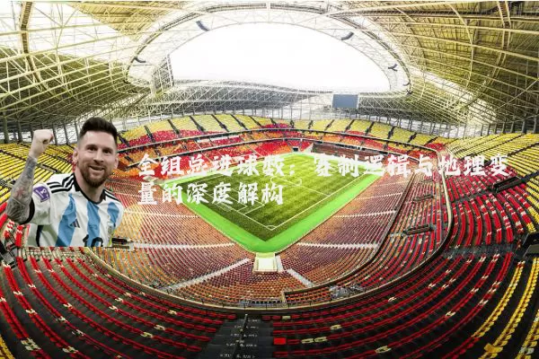全组总进球数：赛制逻辑与地理变量的深度解构