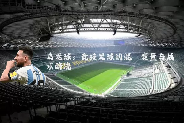乌龙球:竞技足球的混沌变量与战术暗流
